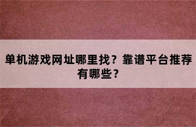 单机游戏网址哪里找？靠谱平台推荐有哪些？