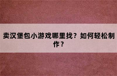 卖汉堡包小游戏哪里找？如何轻松制作？