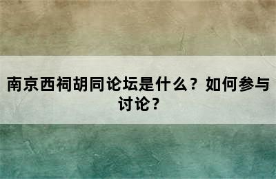 南京西祠胡同论坛是什么？如何参与讨论？