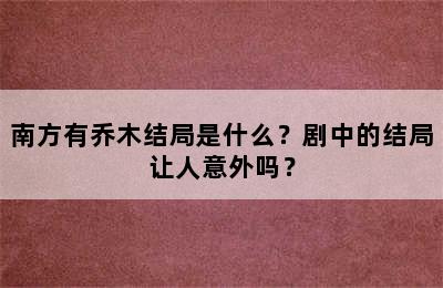 南方有乔木结局是什么？剧中的结局让人意外吗？