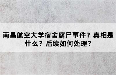 南昌航空大学宿舍腐尸事件？真相是什么？后续如何处理？