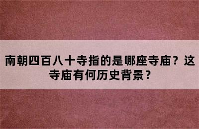 南朝四百八十寺指的是哪座寺庙？这寺庙有何历史背景？