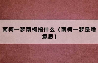 南柯一梦南柯指什么（南柯一梦是啥意思）