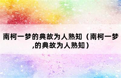 南柯一梦的典故为人熟知（南柯一梦,的典故为人熟知）