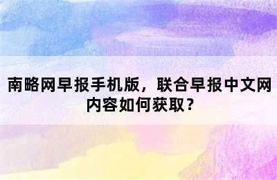 南略网早报手机版，联合早报中文网内容如何获取？