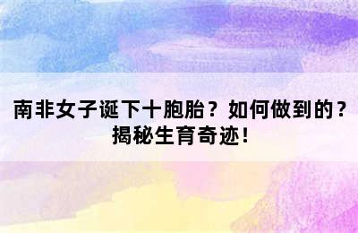 南非女子诞下十胞胎？如何做到的？揭秘生育奇迹！