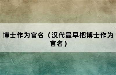 博士作为官名（汉代最早把博士作为官名）