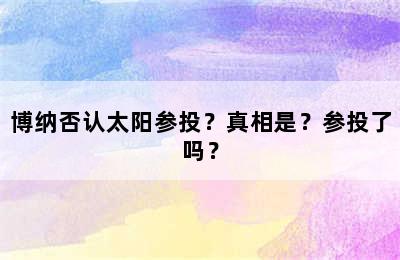 博纳否认太阳参投？真相是？参投了吗？