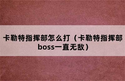 卡勒特指挥部怎么打（卡勒特指挥部boss一直无敌）