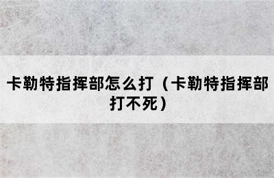 卡勒特指挥部怎么打（卡勒特指挥部打不死）