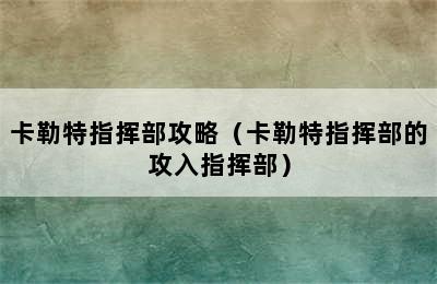 卡勒特指挥部攻略（卡勒特指挥部的攻入指挥部）