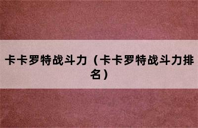 卡卡罗特战斗力（卡卡罗特战斗力排名）