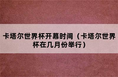 卡塔尔世界杯开幕时间（卡塔尔世界杯在几月份举行）