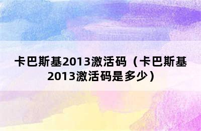 卡巴斯基2013激活码（卡巴斯基2013激活码是多少）