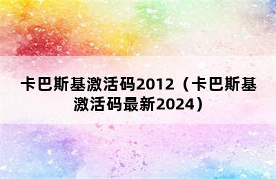 卡巴斯基激活码2012（卡巴斯基激活码最新2024）