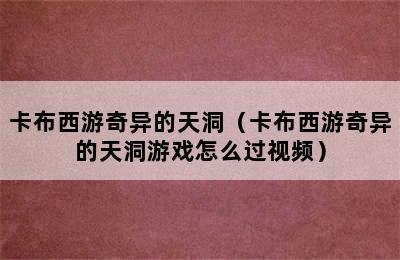 卡布西游奇异的天洞（卡布西游奇异的天洞游戏怎么过视频）