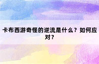 卡布西游奇怪的逆流是什么？如何应对？