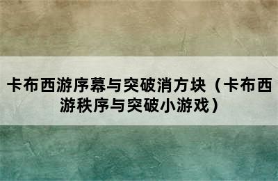 卡布西游序幕与突破消方块（卡布西游秩序与突破小游戏）