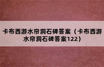 卡布西游水帘洞石碑答案（卡布西游水帘洞石碑答案122）