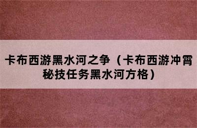 卡布西游黑水河之争（卡布西游冲霄秘技任务黑水河方格）