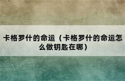 卡格罗什的命运（卡格罗什的命运怎么做钥匙在哪）