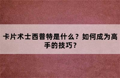 卡片术士西普特是什么？如何成为高手的技巧？