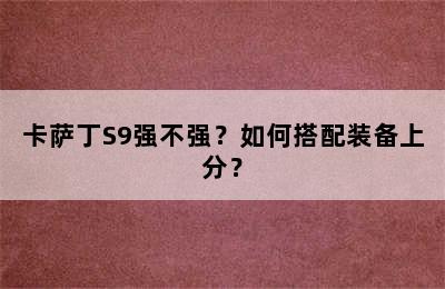 卡萨丁S9强不强？如何搭配装备上分？