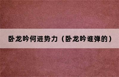 卧龙吟何进势力（卧龙吟谁弹的）