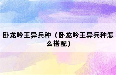 卧龙吟王异兵种（卧龙吟王异兵种怎么搭配）