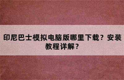 印尼巴士模拟电脑版哪里下载？安装教程详解？