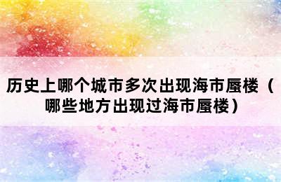 历史上哪个城市多次出现海市蜃楼（哪些地方出现过海市蜃楼）