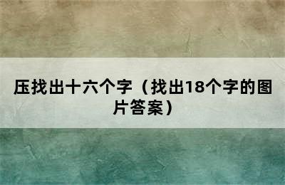 压找出十六个字（找出18个字的图片答案）