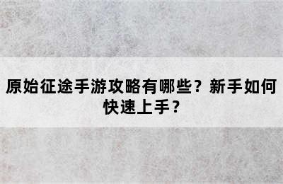 原始征途手游攻略有哪些？新手如何快速上手？