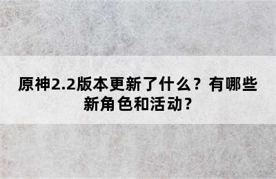 原神2.2版本更新了什么？有哪些新角色和活动？