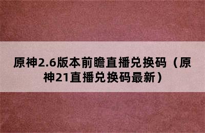 原神2.6版本前瞻直播兑换码（原神21直播兑换码最新）