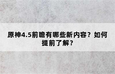 原神4.5前瞻有哪些新内容？如何提前了解？