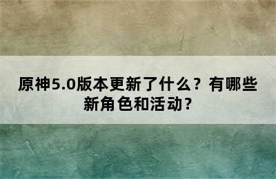 原神5.0版本更新了什么？有哪些新角色和活动？