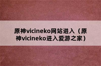 原神vicineko网站进入（原神vicineko进入爱游之家）