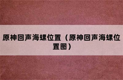 原神回声海螺位置（原神回声海螺位置图）