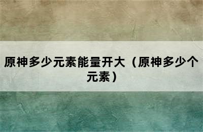 原神多少元素能量开大（原神多少个元素）