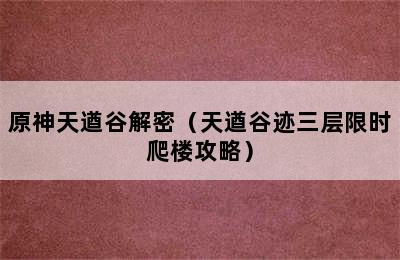 原神天遒谷解密（天遒谷迹三层限时爬楼攻略）