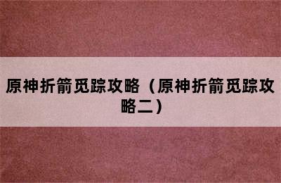 原神折箭觅踪攻略（原神折箭觅踪攻略二）