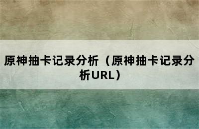 原神抽卡记录分析（原神抽卡记录分析URL）