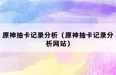 原神抽卡记录分析（原神抽卡记录分析网站）