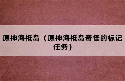 原神海祇岛（原神海祇岛奇怪的标记任务）