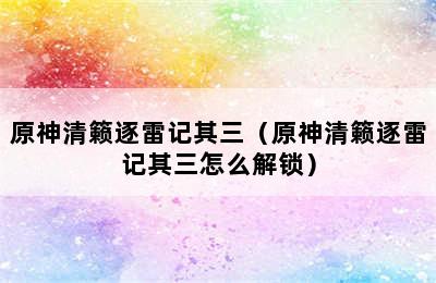 原神清籁逐雷记其三（原神清籁逐雷记其三怎么解锁）