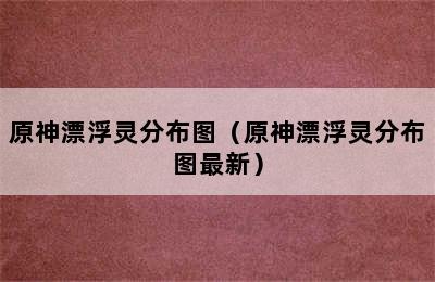 原神漂浮灵分布图（原神漂浮灵分布图最新）