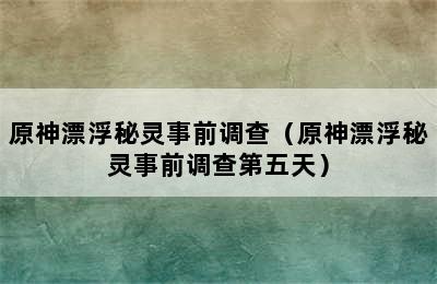 原神漂浮秘灵事前调查（原神漂浮秘灵事前调查第五天）