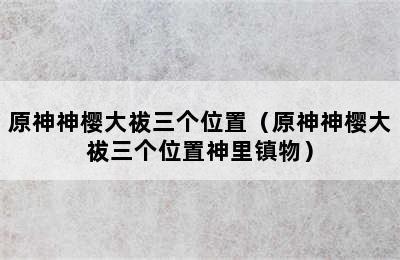 原神神樱大祓三个位置（原神神樱大祓三个位置神里镇物）