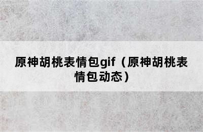 原神胡桃表情包gif（原神胡桃表情包动态）